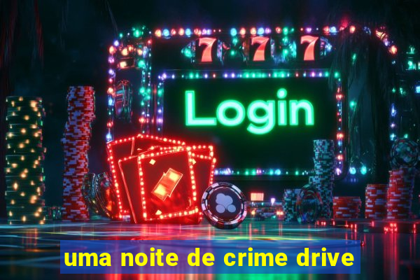 uma noite de crime drive